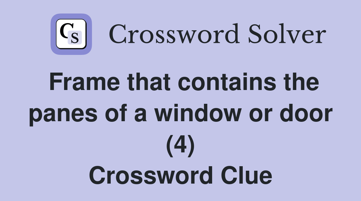 Frame that contains the panes of a window or door (4) Crossword Clue